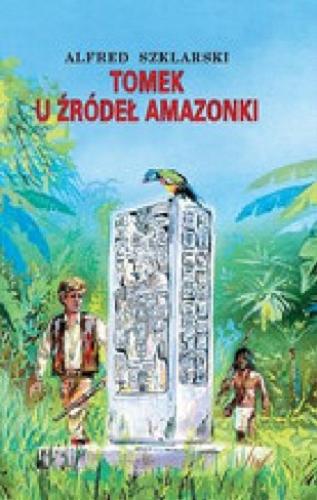 Okładka książki Tomek u źródeł Amazonki / Alfred Szklarski ; [ilustracje Józef Marek, Wiesław Zięba].