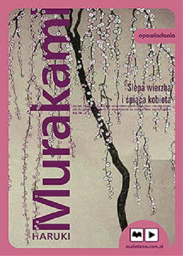Okładka książki Ślepa wierzba i śpiąca kobieta : [Książka mówiona] / Haruki Murakami ; przekład z japońskiego Anna Zielińska-Elliott.