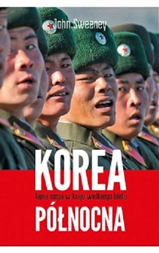 Okładka książki Korea Północna : tajna misja w kraju wielkiego blefu / John Sweeney ; przeł. Małgorzata Halaba.
