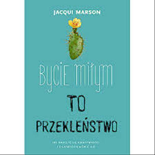 Okładka książki Bycie miłym to przekleństwo : jak nauczyć się asertywności i z łatwością mówić nie / Jacqui Marson ; [przekład Katarzyna Lipnicka-Kołtuniak].