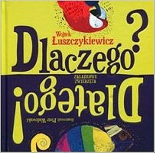 Okładka książki Dlaczego? Dlatego! : zagadkowe zwierzęta / Wojtek Łuszczykiewicz ; ilustrował Piotr Wadowski.