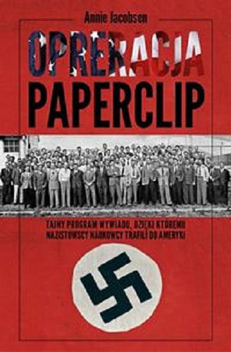 Okładka książki Operacja Paperclip : jak Amerykanie korzystali z usług nazistowskich uczonych, żeby utrzymać dominację w powojennym świecie / Annie Jacobsen ; przełożył Jerzy Malinowski.