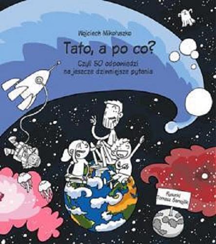 Okładka książki Tato, a po co? czyli 50 prostych odpowiedzi na jeszcze dziwniejsze pytania / Wojciech Mikołuszko ; rysunki Tomasz Samojlik.