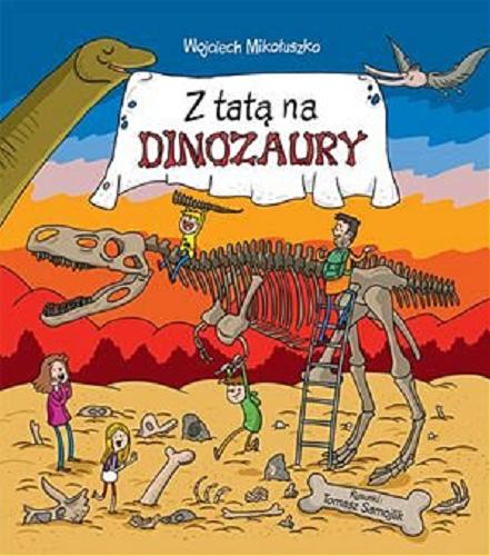 Okładka książki Z tatą na dinozaury / Wojciech Mikołuszko ; rysunki Tomasz Samojlik.