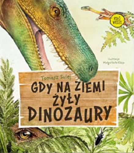 Okładka książki Gdy na Ziemi żyły dinozaury / Tomasz Sulej ; ilustracje Małgorzata Czaja.