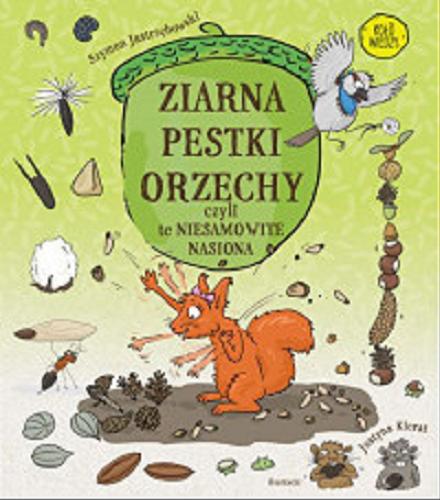 Okładka książki Ziarna, pestki, orzechy, czyli te niesamowite nasiona / Szymon Jastrzębowski ; ilustracje Justyna Kierat.