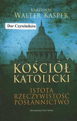 Okładka książki Kościół katolicki : istota, rzeczywistość, posłannictwo / Walter Kasper ; przekł. Grzegorz Rawski.