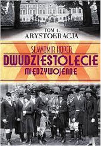 Okładka książki Dwudziestolecie międzywojenne. T. 1, Arystokracja / Sławomir Koper.