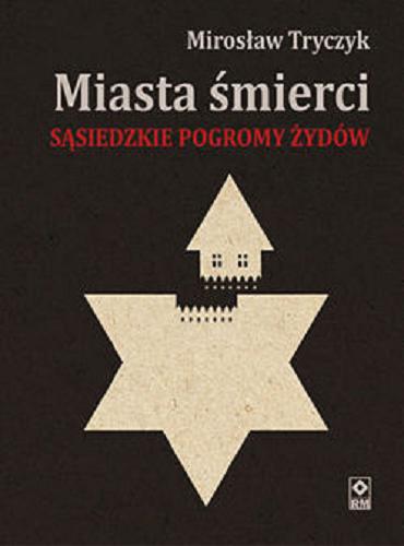 Okładka książki Miasta śmierci : sąsiedzkie pogromy Żydów / Mirosław Tryczyk.