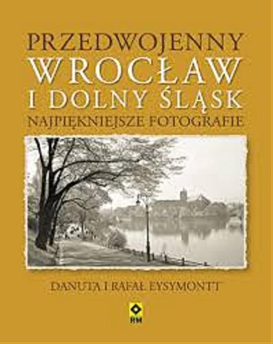 Okładka książki Przedwojenny Wrocław i Dolny Śląsk : najpiękniejsze fotografie / Danuta i Rafał Eysymontt.
