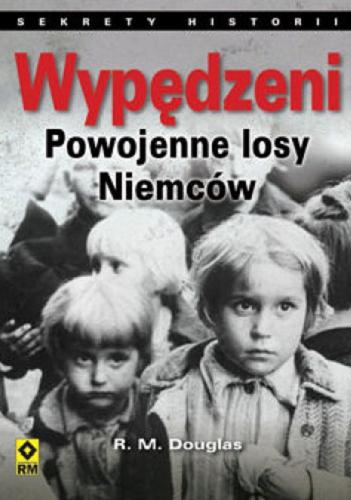 Okładka książki Wypędzeni : powojenne losy Niemców / R. M. Douglas ; [tłumaczenie Grzegorz Siwek].