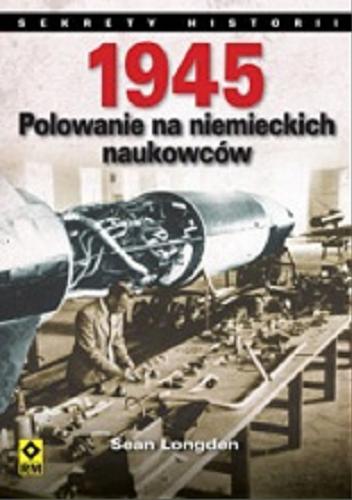 Okładka książki 1945 : polowanie na niemieckich naukowców / Sean Longden ; [tłumaczenie Katarzyna Skawran].