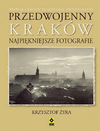Okładka książki Przedwojenny Kraków : najpiękniejsze fotografie = Prewar Cracow in historic photographs / Krzysztof Żyra ; [tłumaczenie Ewa Zajbt].