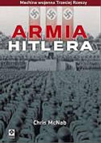 Okładka książki Armia Hitlera : machina wojenna Trzeciej Rzeszy / Chris McNab ; [tł. z ang. Grzegorz Siwek].