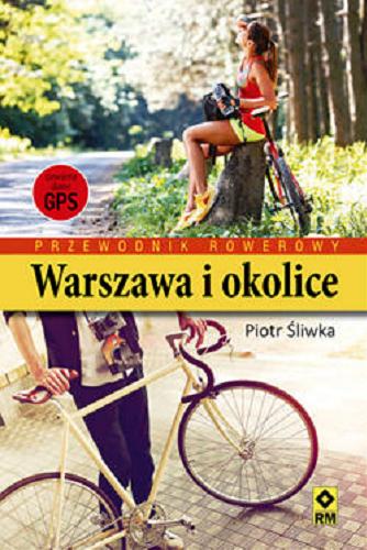 Okładka książki Warszawa i okolice : przewodnik rowerowy / Piotr Śliwka.
