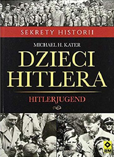 Okładka książki Dzieci Hitlera : Hitlerjugend / Michael H. Kater ; [tłumaczenie Olga Knopińska].