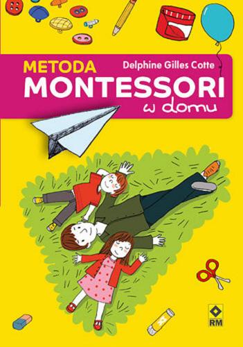 Okładka książki Metoda Montessori w domu : 80 zabaw edukacyjnych / Delphine Gilles Cotte ; [ilustracje Severine Cordier ; zdjęcia Jean-Paul Francesch ; tłumaczenie Katarzyna Skawran].