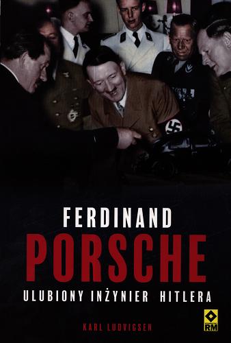 Okładka książki Ferdinand Porsche : ulubiony inżynier Hitlera / Karl Ludvigsen ; [tłumaczenie: Grzegorz Siwek].