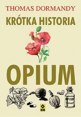 Okładka książki Krótka historia opium / Thomas Dormandy ; [tłumaczenie: Patrycja Zarawska].