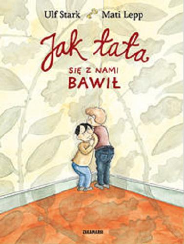 Okładka książki Jak tata się z nami bawił / Ulf Stark ; ilustracje Mati Lepp ; przełożyła ze szwedzkiego Katarzyna Skalska.