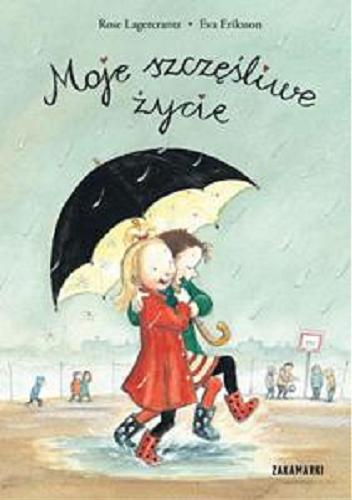 Okładka książki Moje szczęśliwe życie / napisała Rose Lagercrantz ; zilustrowała Eva Eriksson ; przełożyła ze szwedzkiego Marta Dybula.