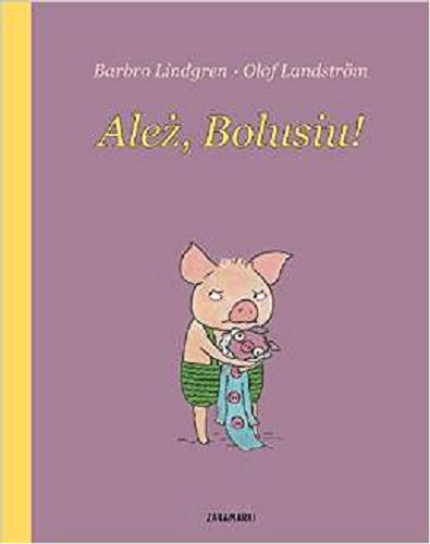 Okładka książki Ależ, Bolusiu ! / Barbro Lindgren, Olof Landström ; przełożyła ze szwedzkiego Katarzyna Skalska.