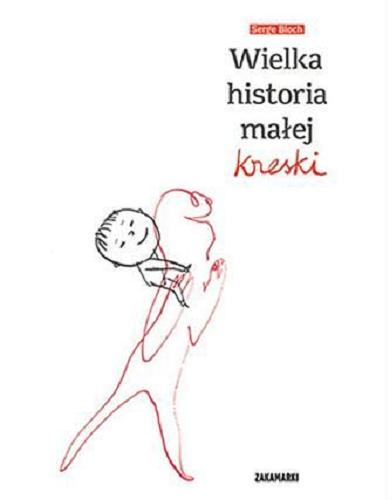 Okładka książki Wielka historia małej kreski / Serge Bloch ; przełożyła z francuskiego Katarzyna Skalska.