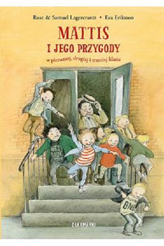 Okładka książki Mattis i jego przygody w pierwszej, drugiej i trzeciej klasie / napisali Rose i Samuel Lagercrantz ; zilustrowała Eva Eriksson ; przełożyła ze szwedzkiego Marta Dybula.