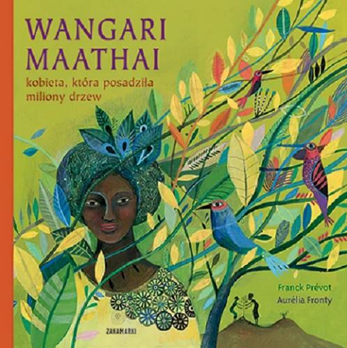 Okładka książki Wangari Maathai : kobieta, która posadziła miliony drzew / tekst Franck Prévot ; ilustracje Aurélia Fronty ; tłumaczenie Katarzyna Skalska.