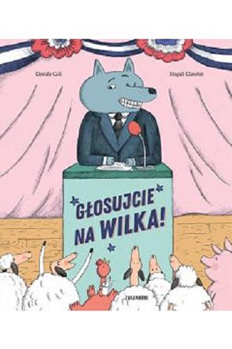 Okładka książki Głosujcie na wilka! / Davide Cali ; [ilustracje] Magali Clavelet ; przełożyła z francuskiego Katarzyna Skalska.