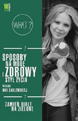 Okładka książki Sposoby na zdrowy styl życia według Mai Sablewskiej : zamień białe na zielone / [tekst Maja Sablewska].