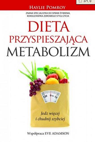 Okładka książki Dieta przyspieszająca metabolizm : jedz więcej i chudnij szybciej / Haylie Pomroy ; współpr. Eve Adamson ; przeł. Ewa Kapilewicz.
