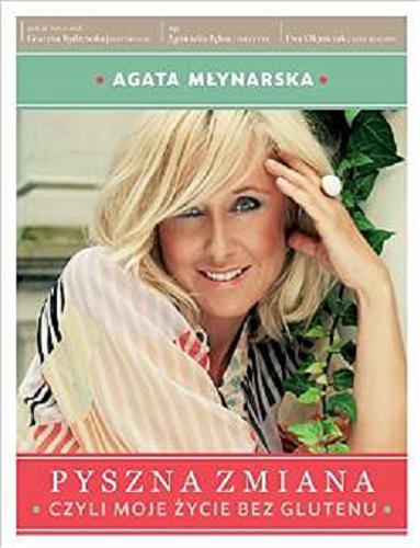 Okładka książki Pyszna zmiana czyli Moje życie bez glutenu / Agata Młynarska [oraz] Grażyna Rydzewska, Agnieszka Pęksa, Ewa Olejniczak.