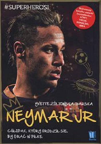 Okładka książki Neymar Jr : chłopak, który urodził się, by grać w piłkę / Yvette Żółtowska-Darska ; konsultacje Dominika Słomińska, Jacek Sarzało.