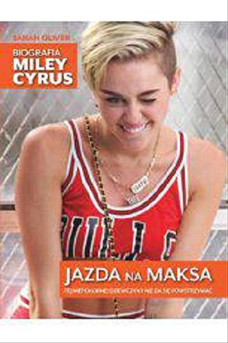Okładka książki Jazda na maksa : biografia Miley Cyrus / Sarah Oliver ; przełożyła Aldona Możdżyńska.