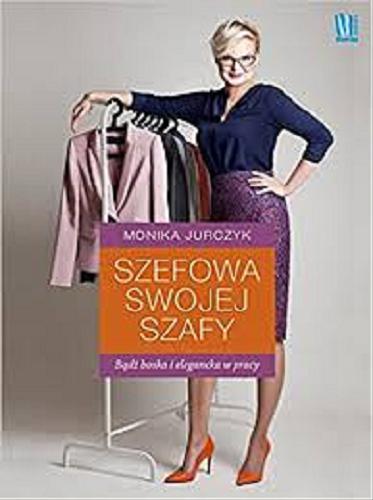 Okładka książki Szefowa swojej szafy : bądź boska i elegancka w pracy / Monika Jurczyk.