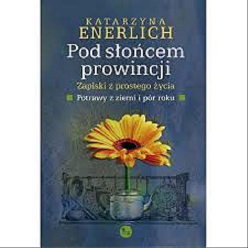 Okładka książki Pod słońcem prowincji : zapiski z prostego życia : potrawy z ziemi i pór roku / Katarzyna Enerlich.