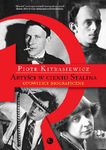 Okładka książki Artyści w cieniu Stalina : opowieści biograficzne : Eisenstein, Cwietajewa, Mandelsztam, Bułhakow / Piotr Kitrasiewicz.