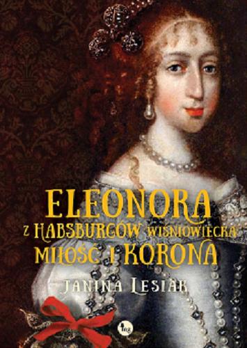 Okładka książki Eleonora z Habsburów Wiśniowiecka : miłość i korona / Janina Lesiak.