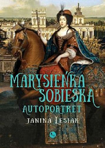 Okładka książki Marysieńka Sobieska : autoportret malowany nocą, z 17 na 18 czerwca 1696 roku / Janina Lesiak.