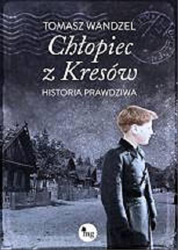 Okładka książki Chłopiec z Kresów : historia prawdziwa / Tomasz Wandzel.