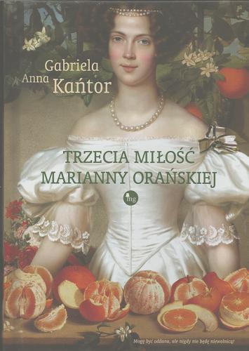 Okładka  Trzecia miłość Marianny Orańskiej / Gabriela Anna Kańtor.