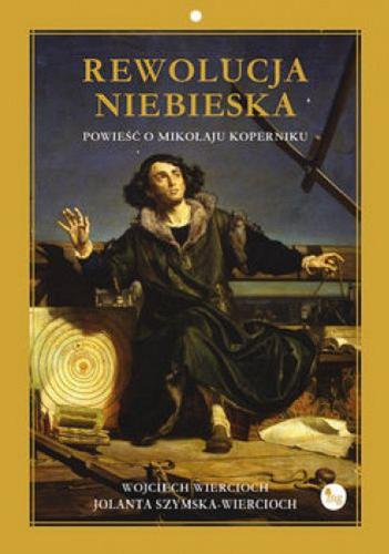 Okładka książki Rewolucja niebieska : powieść o Mikołaju Koperniku / Wojciech Wiercioch, Jolanta Szymska-Wiercioch.