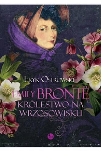 Okładka książki Emily Brontë : królestwo na wrzosowisku / Eryk Ostrowski ; przekłady: Dorota Tukaj.
