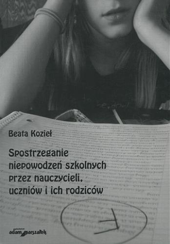 Okładka książki Spostrzeganie niepowodzeń szkolnych przez nauczycieli, uczniów i ich rodziców / Beata Kozieł.