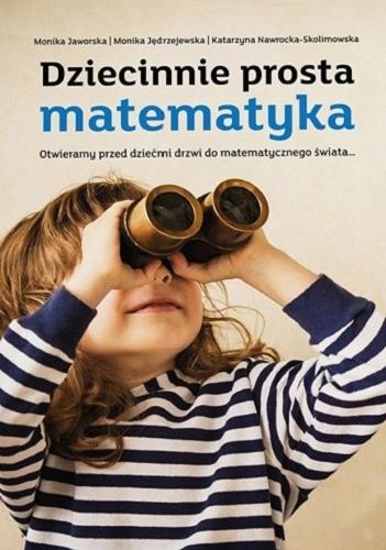 Okładka książki Dziecinnie prosta matematyka : otwieramy przed dziećmi drzwi do matematycznego świata ... / Monika Jaworska, Monika Jędrzejewska, Katarzyna Nawrocka.