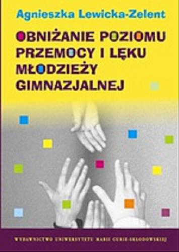 Okładka książki Obniżanie poziomu przemocy i lęku młodzieży gimnazjalnej / Agnieszka Lewicka-Zelent.