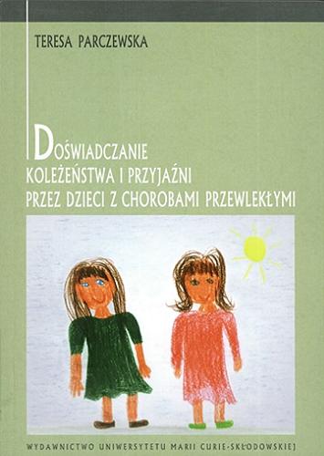 Okładka książki Doświadczanie koleżeństwa i przyjaźni przez dzieci z chorobami przewlekłymi / Teresa Parczewska.