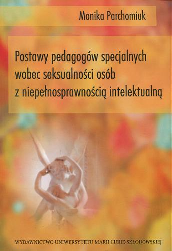 Okładka książki Postawy pedagogów specjalnych wobec seksualności osób z niepełnosprawnością intelektualną / Monika Parchomiuk.