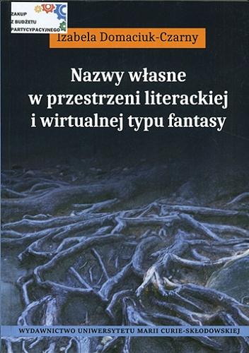 Okładka książki Nazwy własne w przestrzeni literackiej i wirtualnej typu fantasy / Izabela Domaciuk-Czarny.